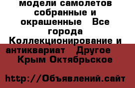 модели самолетов собранные и окрашенные - Все города Коллекционирование и антиквариат » Другое   . Крым,Октябрьское